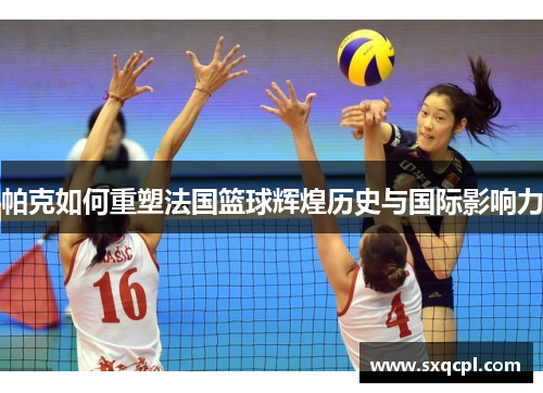 帕克如何重塑法国篮球辉煌历史与国际影响力 帕克如何重塑法国篮球辉煌历史与国际影响力