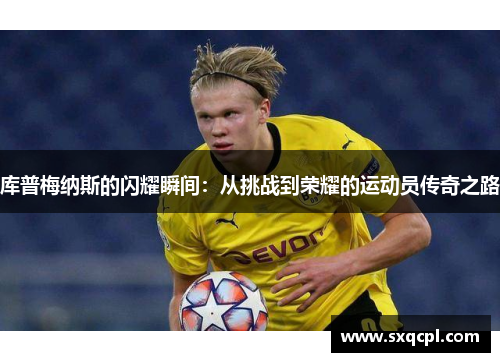 库普梅纳斯的闪耀瞬间：从挑战到荣耀的运动员传奇之路